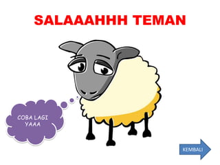 SALAAAHHH TEMAN




COBA LAGI
  YAAA



                  KEMBALI
 
