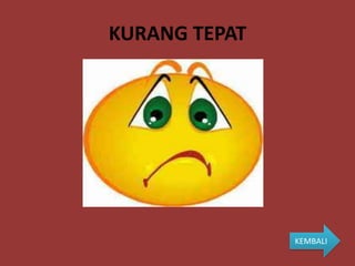 KURANG TEPAT




               KEMBALI
 