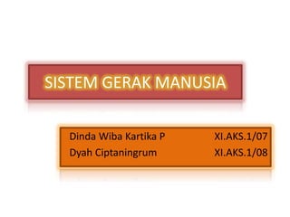 SISTEM GERAK MANUSIA

  Dinda Wiba Kartika P   XI.AKS.1/07
  Dyah Ciptaningrum      XI.AKS.1/08
 