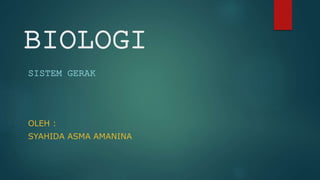 BIOLOGI
SISTEM GERAK
OLEH :
SYAHIDA ASMA AMANINA
 