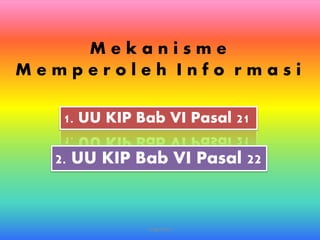 anggraiayu
M e k a n i s m e
M e m p e r o l e h I n f o r m a s i
1. UU KIP Bab VI Pasal 21
2. UU KIP Bab VI Pasal 22
 