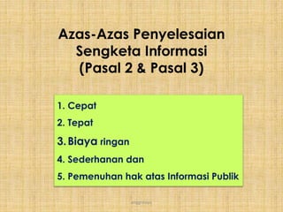 anggraiayu
1. Cepat
2. Tepat
3.Biaya ringan
4. Sederhanan dan
5. Pemenuhan hak atas Informasi Publik
Azas-Azas Penyelesaian
Sengketa Informasi
(Pasal 2 & Pasal 3)
 