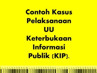 Contoh Kasus
Pelaksanaan
UU
Keterbukaan
Informasi
Publik (KIP).
anggraiayu
 