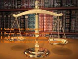 1. Sistem hukum internasional
2. Pengertian hukum internasional
3. asal mula hukum internasional
4. hukum internasional dalam arti modern
Sistem Hukum dan Peradilan International
 