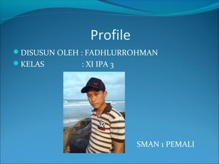 Profile
DISUSUN OLEH : FADHLURROHMAN
KELAS : XI IPA 3
SMAN 1 PEMALI
 