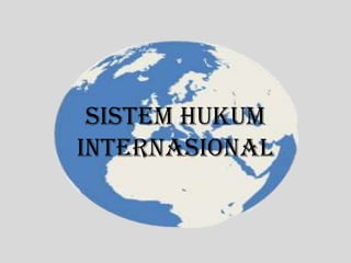 SISTEM HUKUM
INTERNASIONAL
 