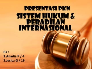 PRESENTASI PKN
Sistem Hukum &
Peradilan
Internasional
BY :
1.Anadia P / 4
2.Jesica G / 19
 