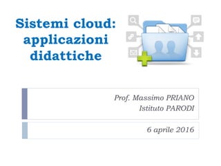 Sistemi cloud:
applicazioni
didattiche
Prof. Massimo PRIANO
Istituto PARODI
6 aprile 2016
 