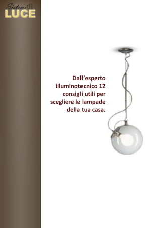 Dall’esperto
  illuminotecnico 12
      consigli utili per
scegliere le lampade
       della tua casa.
 