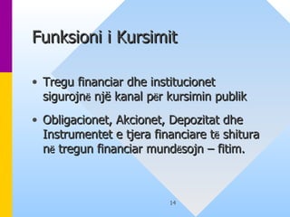 Funksioni i Kursimit  Tregu financiar dhe institucionet sigurojn ë  një kanal p ë r kursimin publik Obligacionet, Akcionet, Depozitat dhe Instrumentet e tjera financiare t ë  shitura n ë  tregun financiar mund ë sojn – fitim.   
