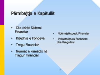 Përmbajtja e Kapitullit   Cka  ë sht ë  Sistemi Financiar  Rrjedhja e Fondeve  Tregu Financiar  Normat e kamat ë s n ë  Tregun financiar Nd ë rmjet ë suesit Financiar Infrastruktura financiare dhe Rregullimi   