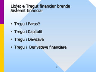Llojet e Tregut financiar brenda Sistemit financiar Tregu i Parasë Tregu i Kapitalit  Tregu i Devizave Tregu i  Derivateve financiare  