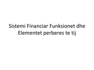 Sistemi Financiar Funksionet dhe
Elementet perberes te tij
 