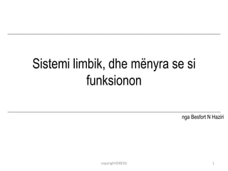 Sistemi limbik, dhe mënyra se si 
funksionon 
nga Besfort N Haziri 
copyright©BESSI 1 
 