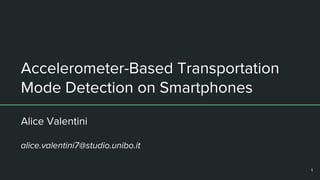 Accelerometer-Based Transportation
Mode Detection on Smartphones
Alice Valentini
alice.valentini7@studio.unibo.it
1
 