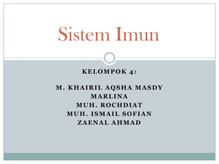 Sistem Imun
KELOMPOK 4:
M. KHAIRIL AQSHA MASDY
MARLINA
MUH. ROCHDIAT
MUH. ISMAIL SOFIAN
ZAENAL AHMAD

 