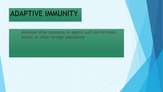 ADAPTIVE IMMUNITY
- develops after exposure to agents such as microbes,
toxins, or other foreign substances
 