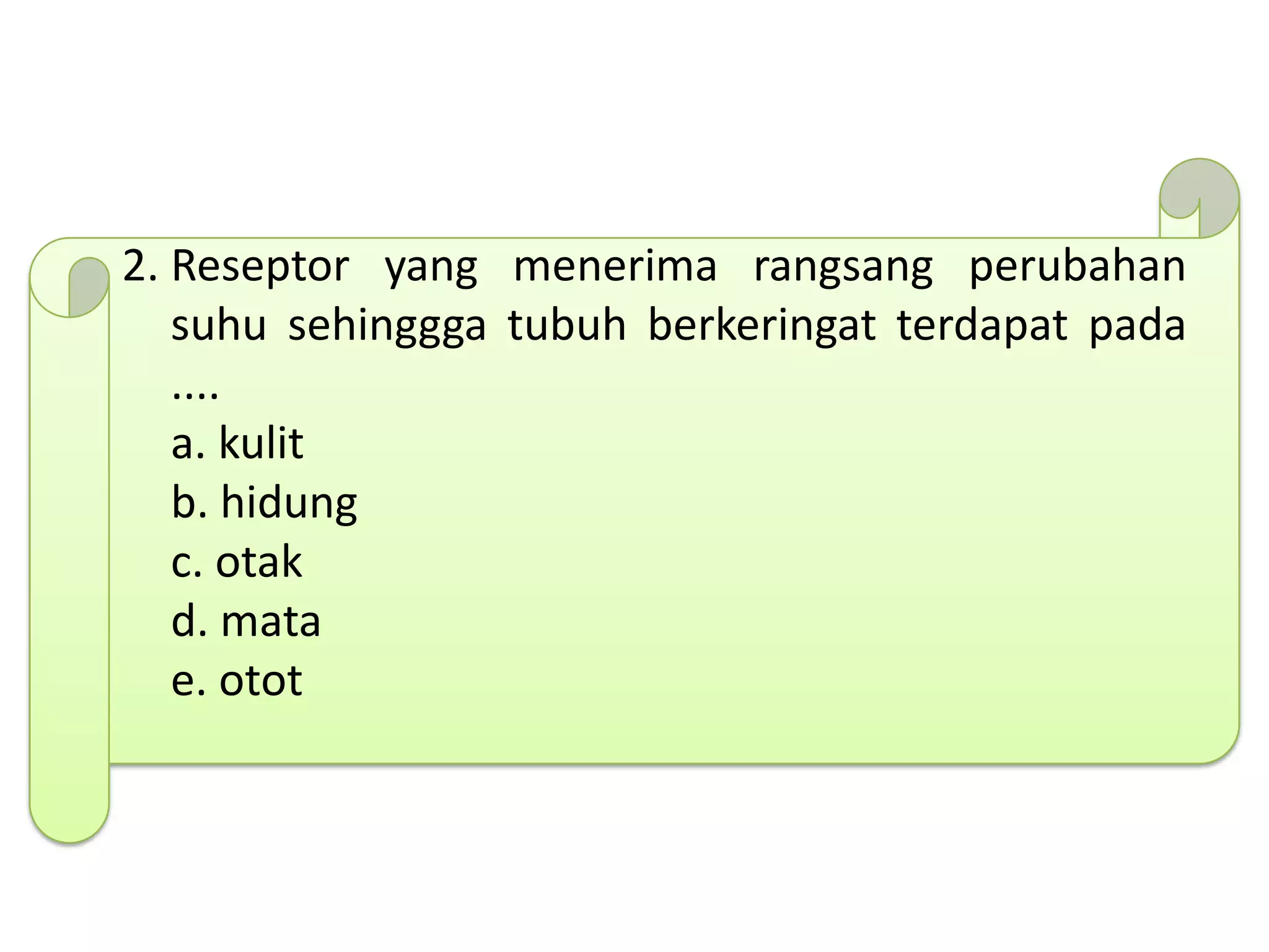 2. Reseptor yang menerima rangsang perubahan
suhu sehinggga tubuh berkeringat terdapat pada
....
a. kulit
b. hidung
c. otak
d. mata
e. otot
 