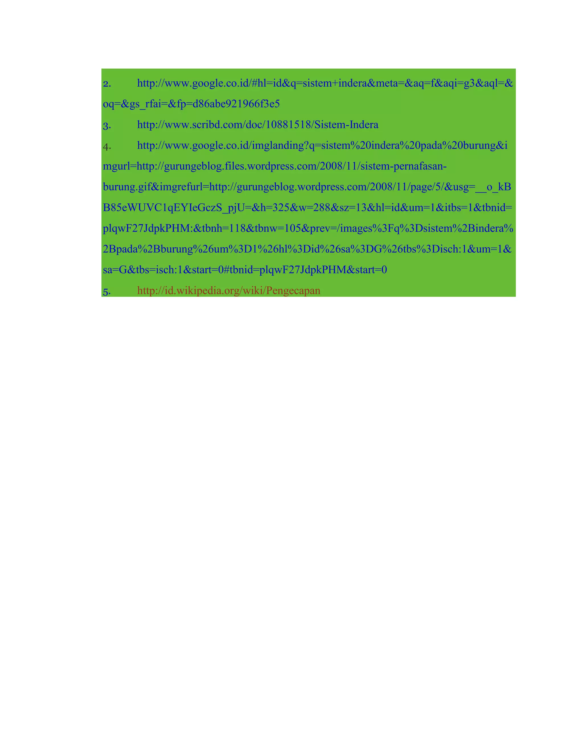 2. http://www.google.co.id/#hl=id&q=sistem+indera&meta=&aq=f&aqi=g3&aql=&
oq=&gs_rfai=&fp=d86abe921966f3e5
3. http://www.scribd.com/doc/10881518/Sistem-Indera
4. http://www.google.co.id/imglanding?q=sistem%20indera%20pada%20burung&i
mgurl=http://gurungeblog.files.wordpress.com/2008/11/sistem-pernafasan-
burung.gif&imgrefurl=http://gurungeblog.wordpress.com/2008/11/page/5/&usg=__o_kB
B85eWUVC1qEYIeGczS_pjU=&h=325&w=288&sz=13&hl=id&um=1&itbs=1&tbnid=
plqwF27JdpkPHM:&tbnh=118&tbnw=105&prev=/images%3Fq%3Dsistem%2Bindera%
2Bpada%2Bburung%26um%3D1%26hl%3Did%26sa%3DG%26tbs%3Disch:1&um=1&
sa=G&tbs=isch:1&start=0#tbnid=plqwF27JdpkPHM&start=0
5. http://id.wikipedia.org/wiki/Pengecapan
 