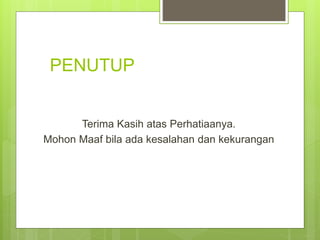 PENUTUP
Terima Kasih atas Perhatiaanya.
Mohon Maaf bila ada kesalahan dan kekurangan
 