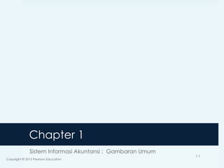 Chapter 1
Sistem Informasi Akuntansi : Gambaran Umum
Copyright © 2012 Pearson Education
1-1
 