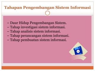 Tahapan Pengembangan Sistem Informasi
– Daur Hidup Pengembangan Sistem.
– Tahap investigasi sistem informasi.
– Tahap analisis sistem informasi.
– Tahap perancangan sistem informasi.
– Tahap pembuatan sistem informasi.
 