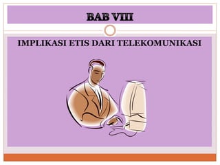 IMPLIKASI ETIS DARI TELEKOMUNIKASI
 