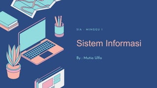 Sistem Informasi
S I A - M I N G G U 1
By : Mutia Ulfa
 