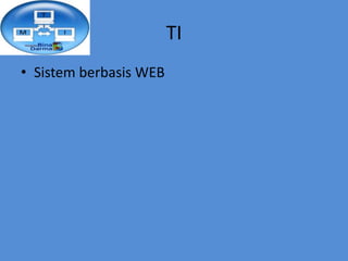 TI
• Sistem berbasis WEB
 