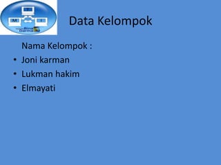 Data Kelompok
  Nama Kelompok :
• Joni karman
• Lukman hakim
• Elmayati
 