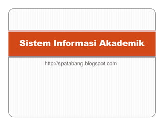 http://spatabang.blogspot.com
Sistem Informasi Akademik
http://spatabang.blogspot.com
 