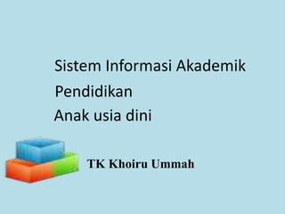 Sistem Informasi Akademik
Pendidikan
Anak usia dini
TK Khoiru Ummah
 