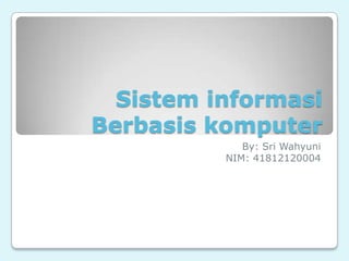 Sistem informasi
Berbasis komputer
By: Sri Wahyuni
NIM: 41812120004
 
