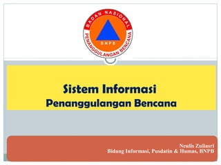 Sistem Informasi
Penanggulangan Bencana
Neulis Zuliasri
Bidang Informasi, Pusdatin & Humas, BNPB
 