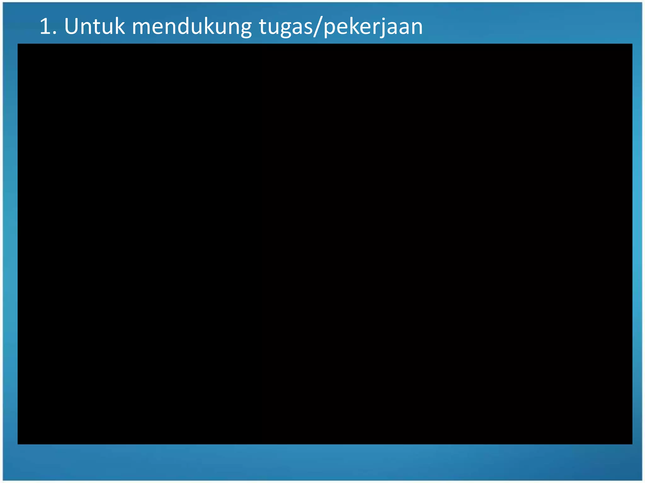 1. Untuk mendukung tugas/pekerjaan
 