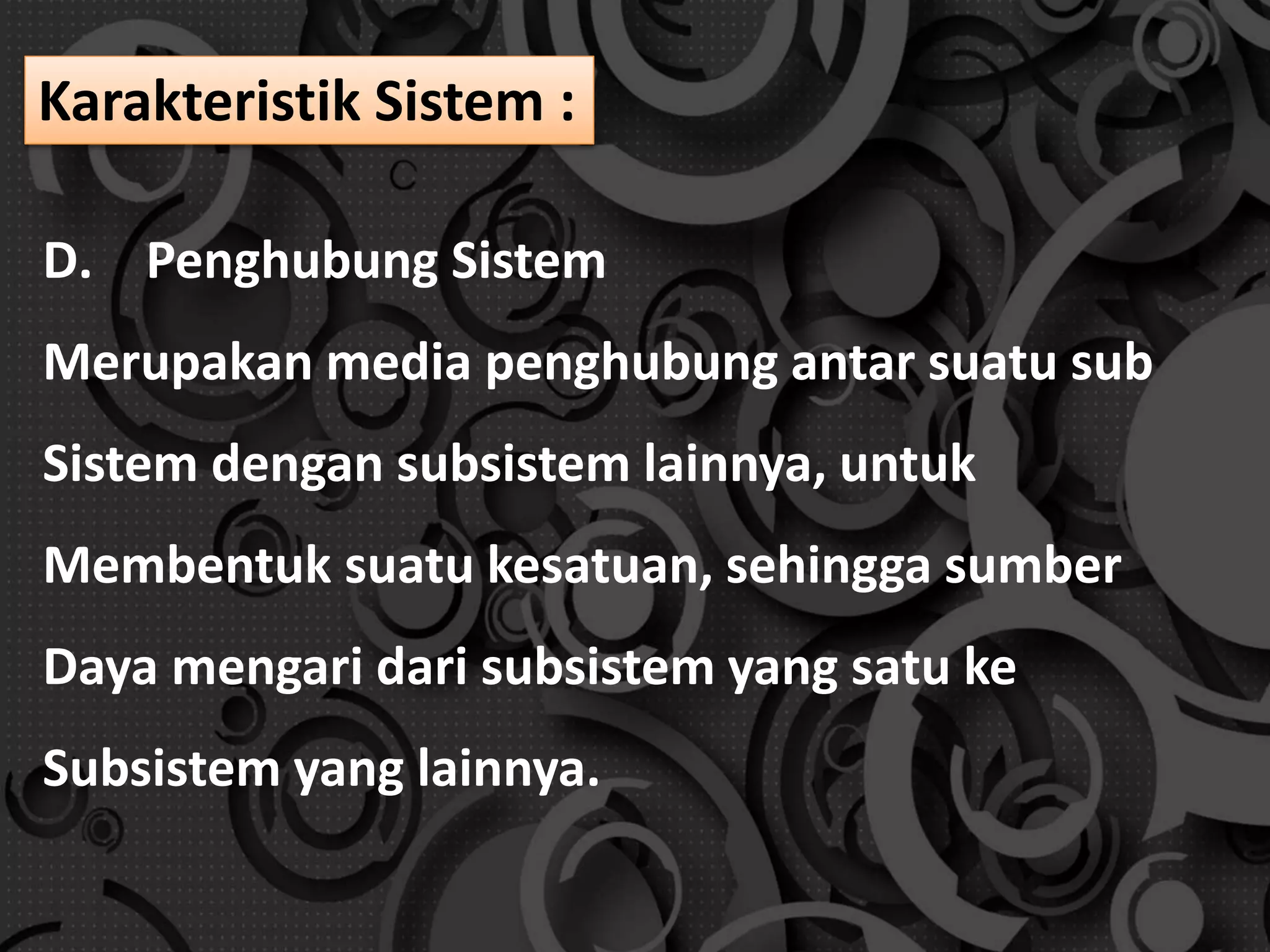 D. Penghubung Sistem
Merupakan media penghubung antar suatu sub
Sistem dengan subsistem lainnya, untuk
Membentuk suatu kesatuan, sehingga sumber
Daya mengari dari subsistem yang satu ke
Subsistem yang lainnya.
Karakteristik Sistem :
 