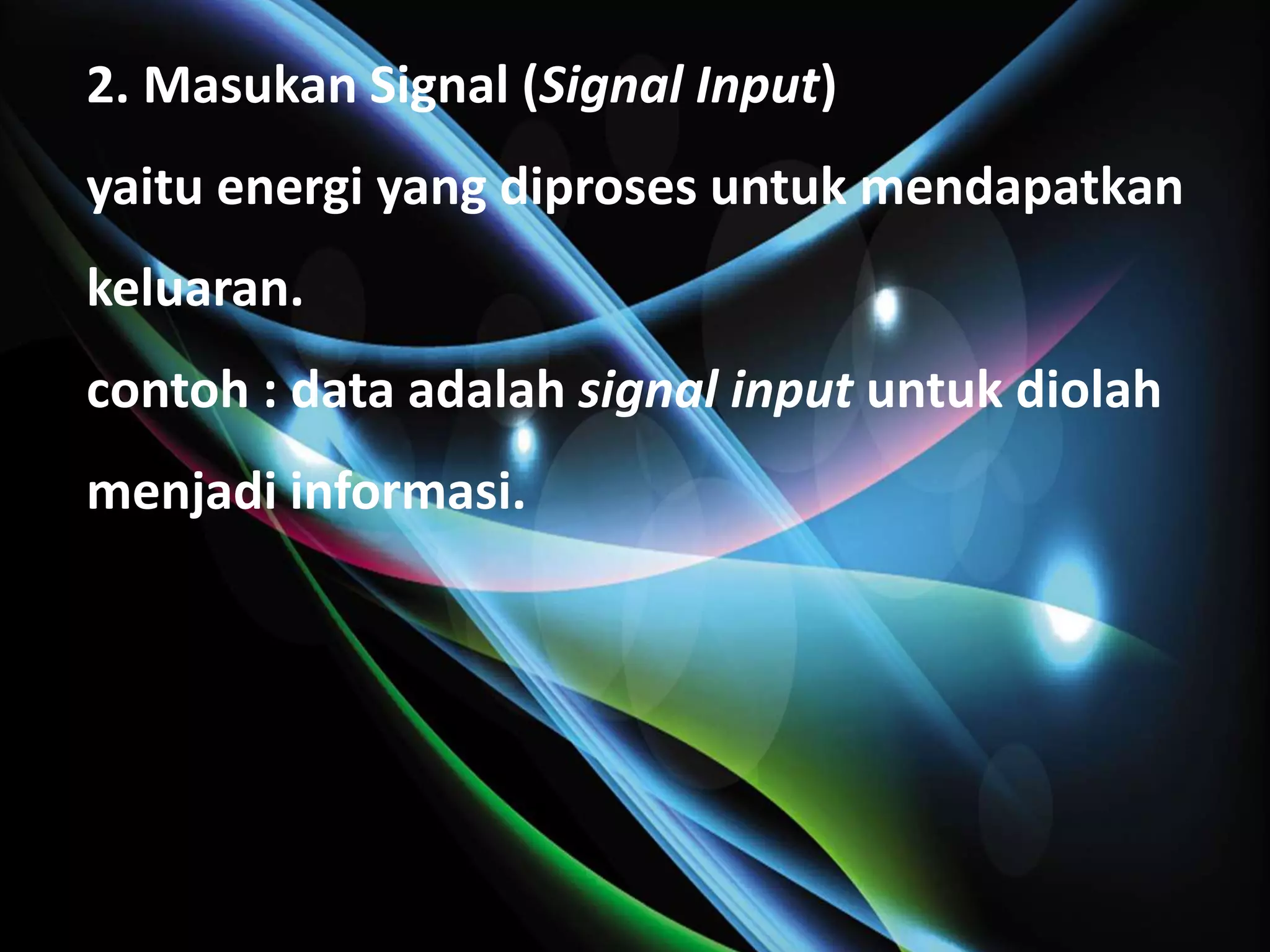 2. Masukan Signal (Signal Input)
yaitu energi yang diproses untuk mendapatkan
keluaran.
contoh : data adalah signal input untuk diolah
menjadi informasi.
 
