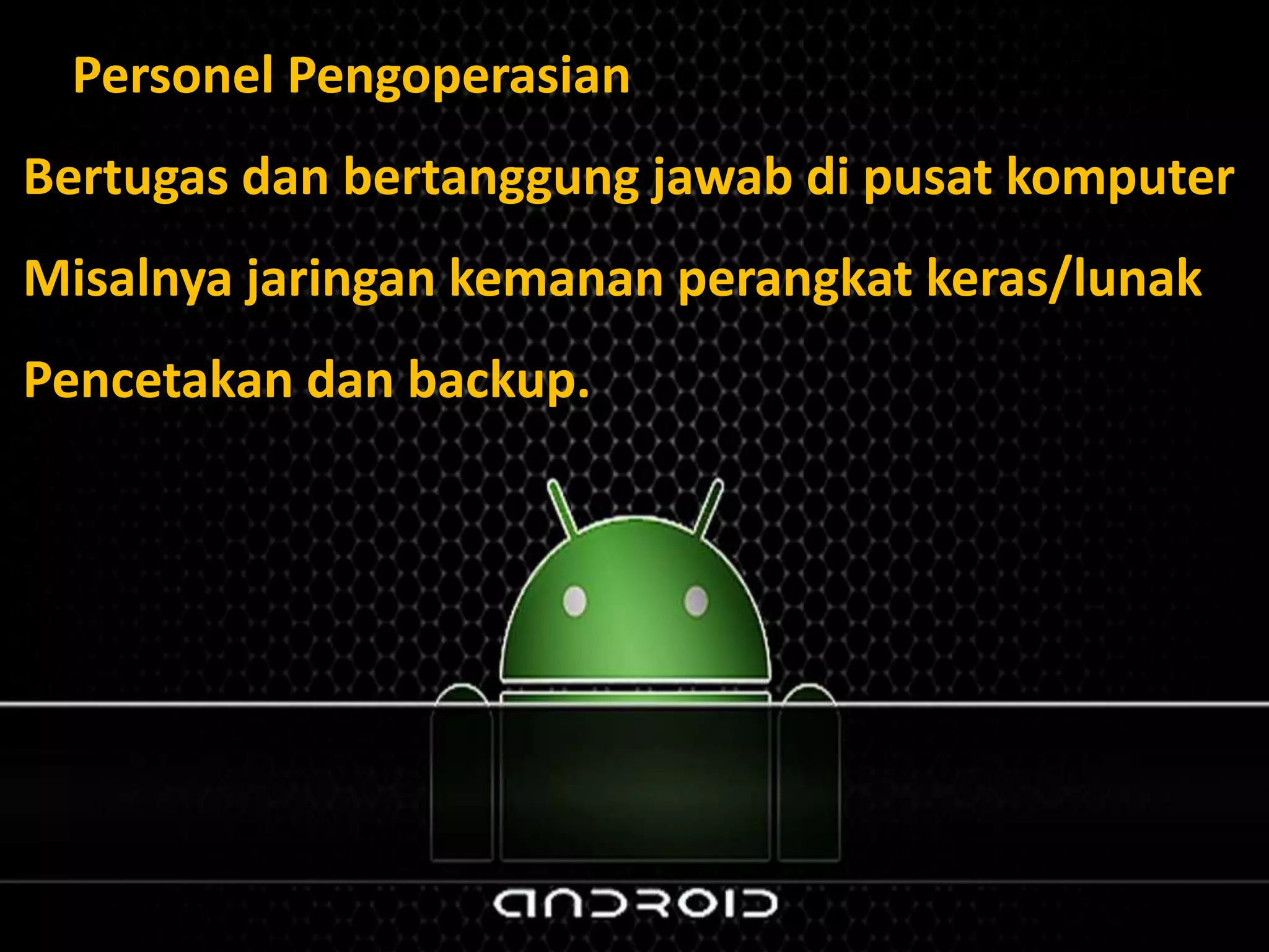 F. Personel Pengoperasian
Bertugas dan bertanggung jawab di pusat komputer
Misalnya jaringan kemanan perangkat keras/lunak
Pencetakan dan backup.
 