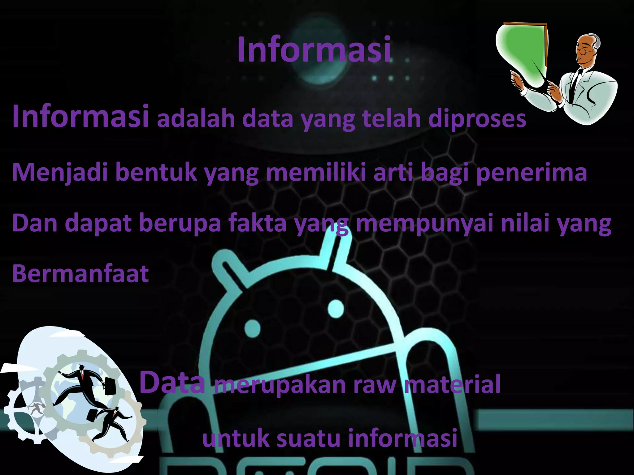 Informasi
Informasi adalah data yang telah diproses
Menjadi bentuk yang memiliki arti bagi penerima
Dan dapat berupa fakta yang mempunyai nilai yang
Bermanfaat
Data merupakan raw material
untuk suatu informasi
 