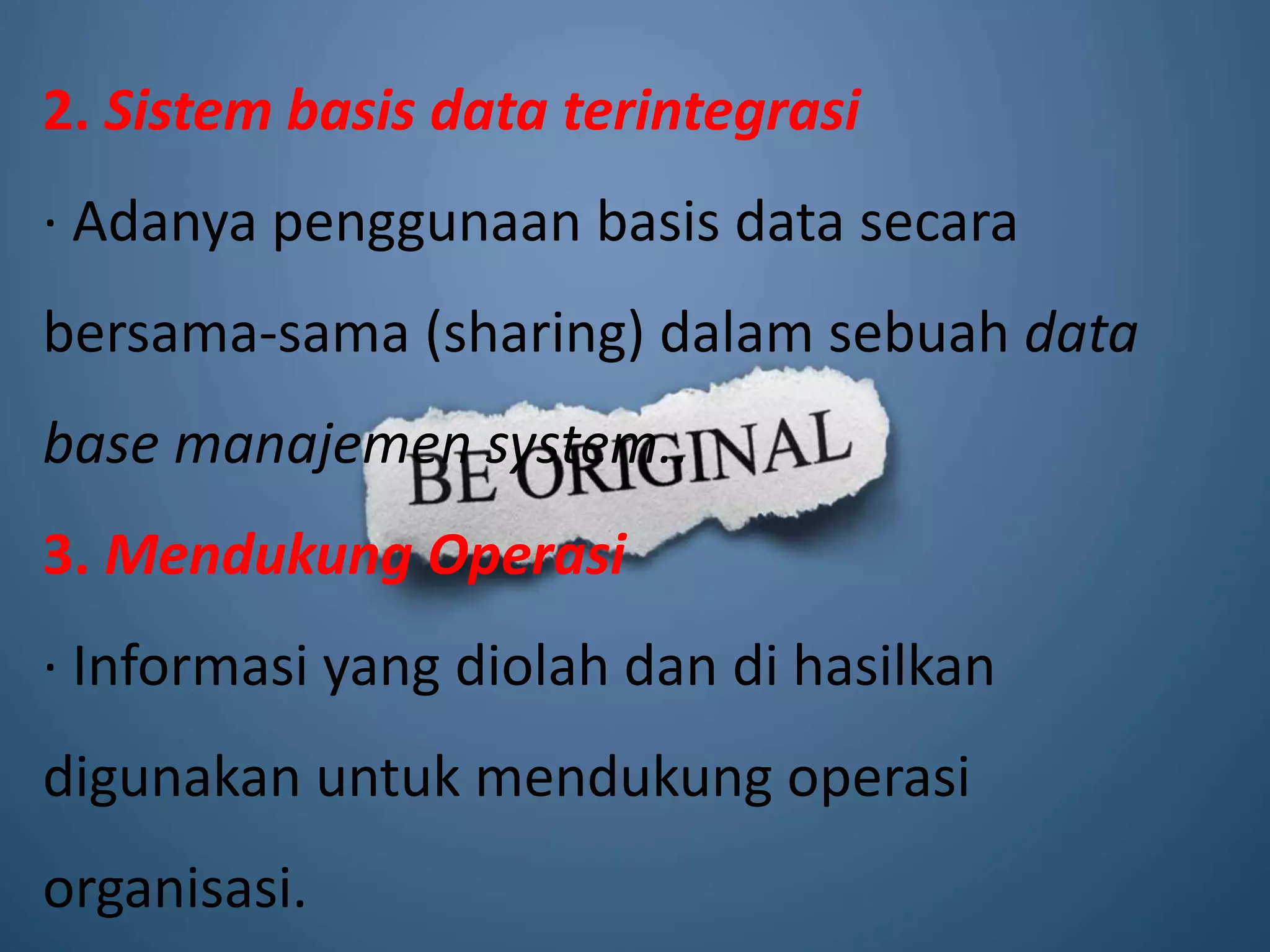 2. Sistem basis data terintegrasi
· Adanya penggunaan basis data secara
bersama-sama (sharing) dalam sebuah data
base manajemen system..
3. Mendukung Operasi
· Informasi yang diolah dan di hasilkan
digunakan untuk mendukung operasi
organisasi.
 