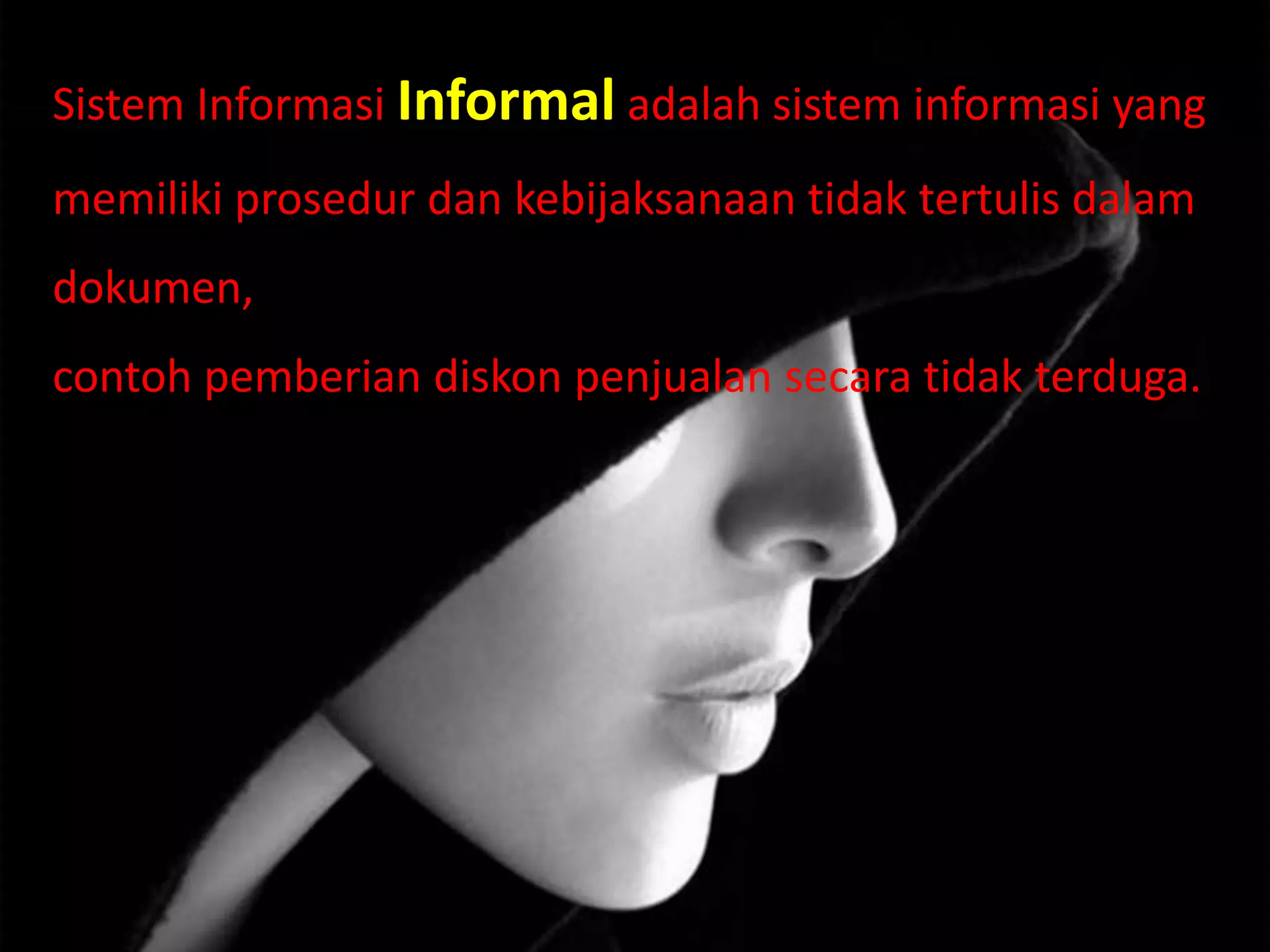 Sistem Informasi Informal adalah sistem informasi yang
memiliki prosedur dan kebijaksanaan tidak tertulis dalam
dokumen,
contoh pemberian diskon penjualan secara tidak terduga.
 