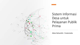 Akbar Bahaulloh - Puskomedia
Sistem Informasi
Desa untuk
Pelayanan Publik
Prima
 