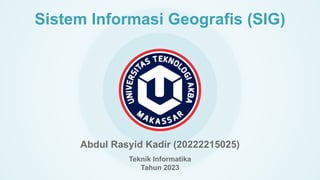 Sistem Informasi Geografis (SIG)
Abdul Rasyid Kadir (20222215025)
Teknik Informatika
Tahun 2023
 