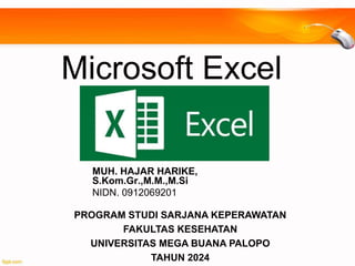 Microsoft Excel
MUH. HAJAR HARIKE,
S.Kom.Gr.,M.M.,M.Si
NIDN. 0912069201
PROGRAM STUDI SARJANA KEPERAWATAN
FAKULTAS KESEHATAN
UNIVERSITAS MEGA BUANA PALOPO
TAHUN 2024
 