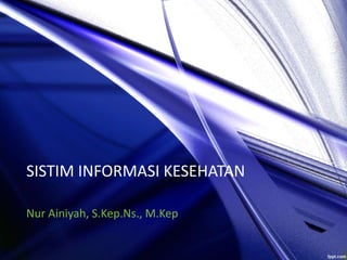 SISTIM INFORMASI KESEHATAN
Nur Ainiyah, S.Kep.Ns., M.Kep
 