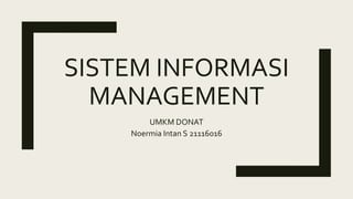 SISTEM INFORMASI
MANAGEMENT
UMKM DONAT
Noermia Intan S 21116016
 