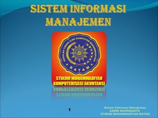 Sistem Informasi Manajemen 
ZARMI MAZRIDANTO 
STIKOM MUHAMMADIYAH BATAM 
1 
 