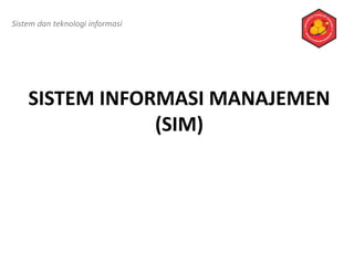 SISTEM INFORMASI MANAJEMEN
(SIM)
Sistem dan teknologi informasi
 