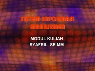 SISTEM INFORMASI
MANAJEMEN
MODUL KULIAH
SYAFRIL, SE.MM
Sistem Informasi Manajemen 1
 