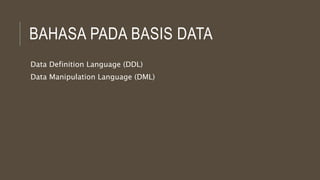BAHASA PADA BASIS DATA
Data Definition Language (DDL)
Data Manipulation Language (DML)
 
